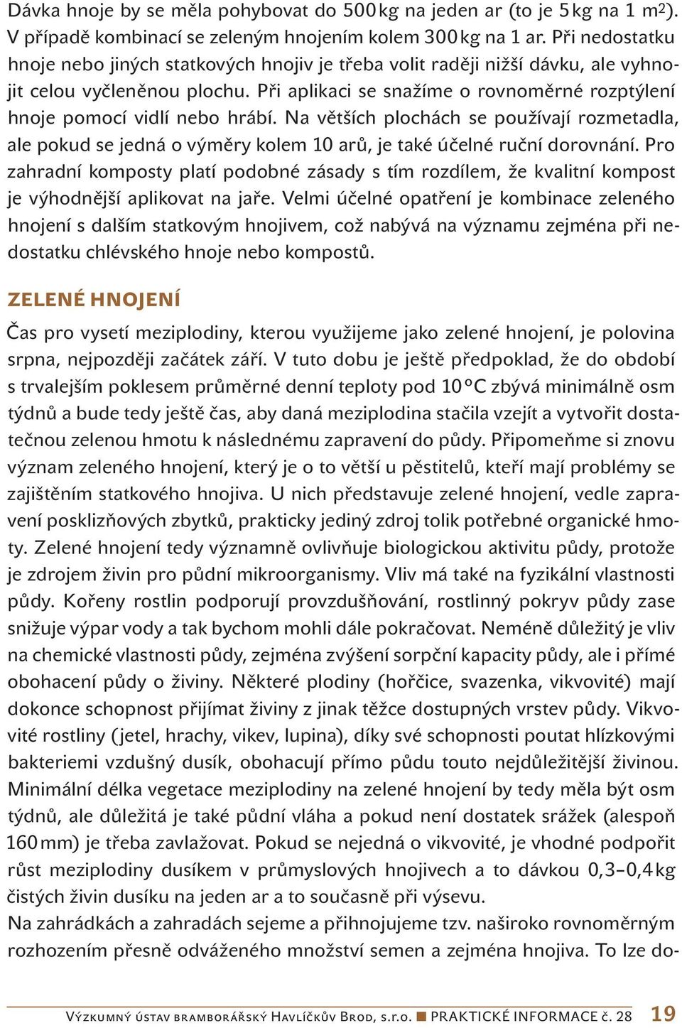 Při aplikaci se snažíme o rovnoměrné rozptýlení hnoje pomocí vidlí nebo hrábí. Na větších plochách se používají rozmetadla, ale pokud se jedná o výměry kolem 10 arů, je také účelné ruční dorovnání.