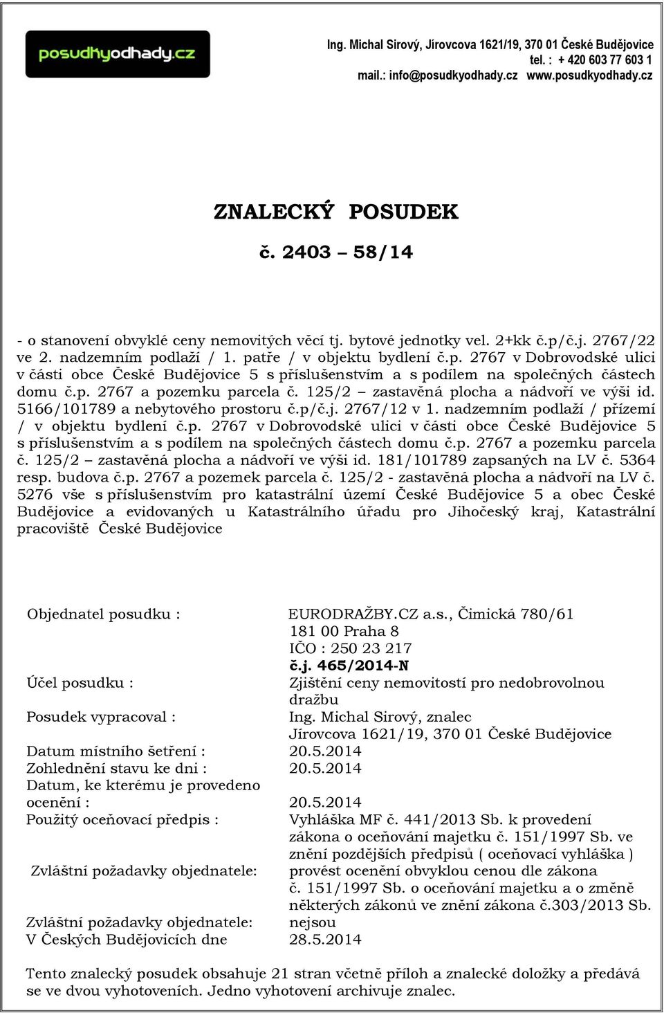 č.j. 2767/22 ve 2. nadzemním podlaží / 1. patře / v objektu bydlení č.p. 2767 v Dobrovodské ulici v části obce České Budějovice 5 s příslušenstvím a s podílem na společných částech domu č.p. 2767 a pozemku parcela č.