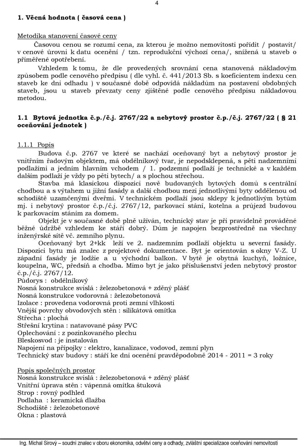 s koeficientem indexu cen staveb ke dni odhadu ) v současné době odpovídá nákladům na postavení obdobných staveb, jsou u staveb převzaty ceny zjištěné podle cenového předpisu nákladovou metodou. 1.