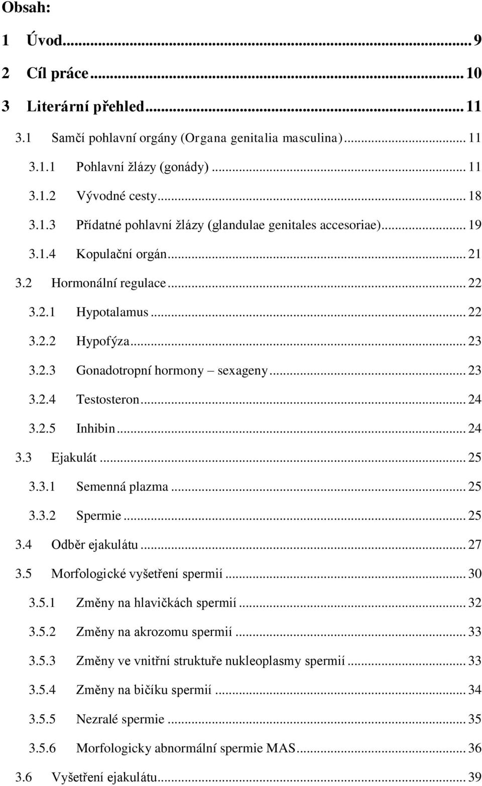 .. 25 3.3.1 Semenná plazma... 25 3.3.2 Spermie... 25 3.4 Odběr ejakulátu... 27 3.5 Morfologické vyšetření spermií... 30 3.5.1 Změny na hlavičkách spermií... 32 3.5.2 Změny na akrozomu spermií... 33 3.