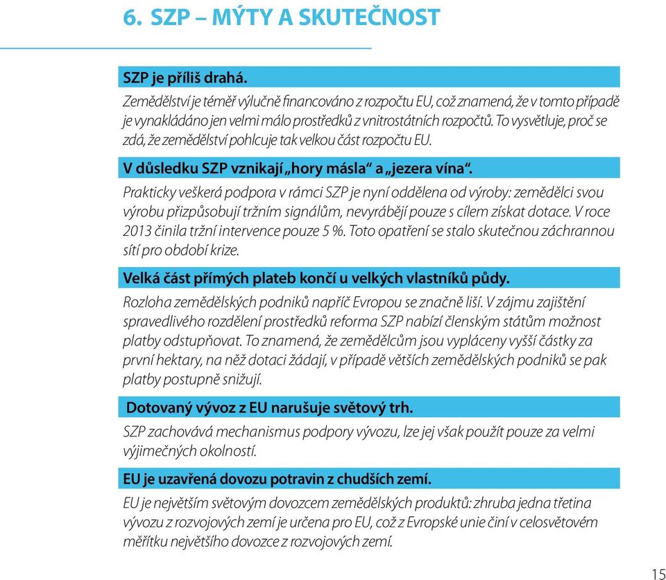 To vysvětluje, proč se zdá, že zemědělství pohlcuje tak velkou část rozpočtu EU. V důsledku SZP vznikají hory másla a jezera vína.