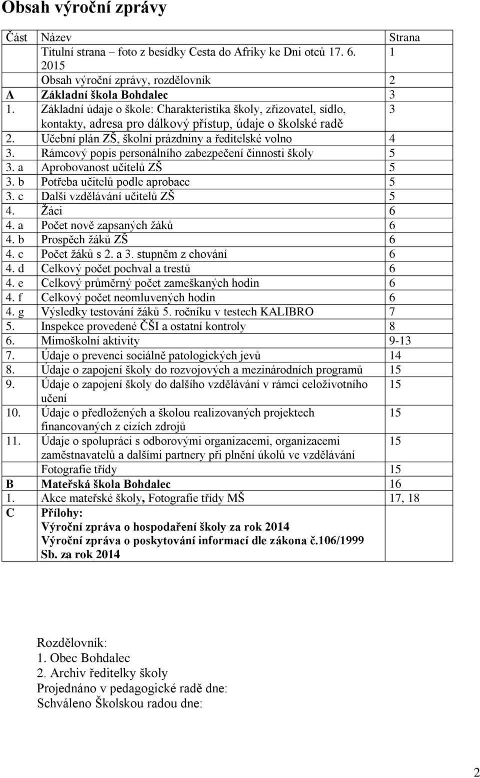 Rámcový popis personálního zabezpečení činnosti školy 5 3. a Aprobovanost učitelů ZŠ 5 3. b Potřeba učitelů podle aprobace 5 3. c Další vzdělávání učitelů ZŠ 5 4. Žáci 6 4.