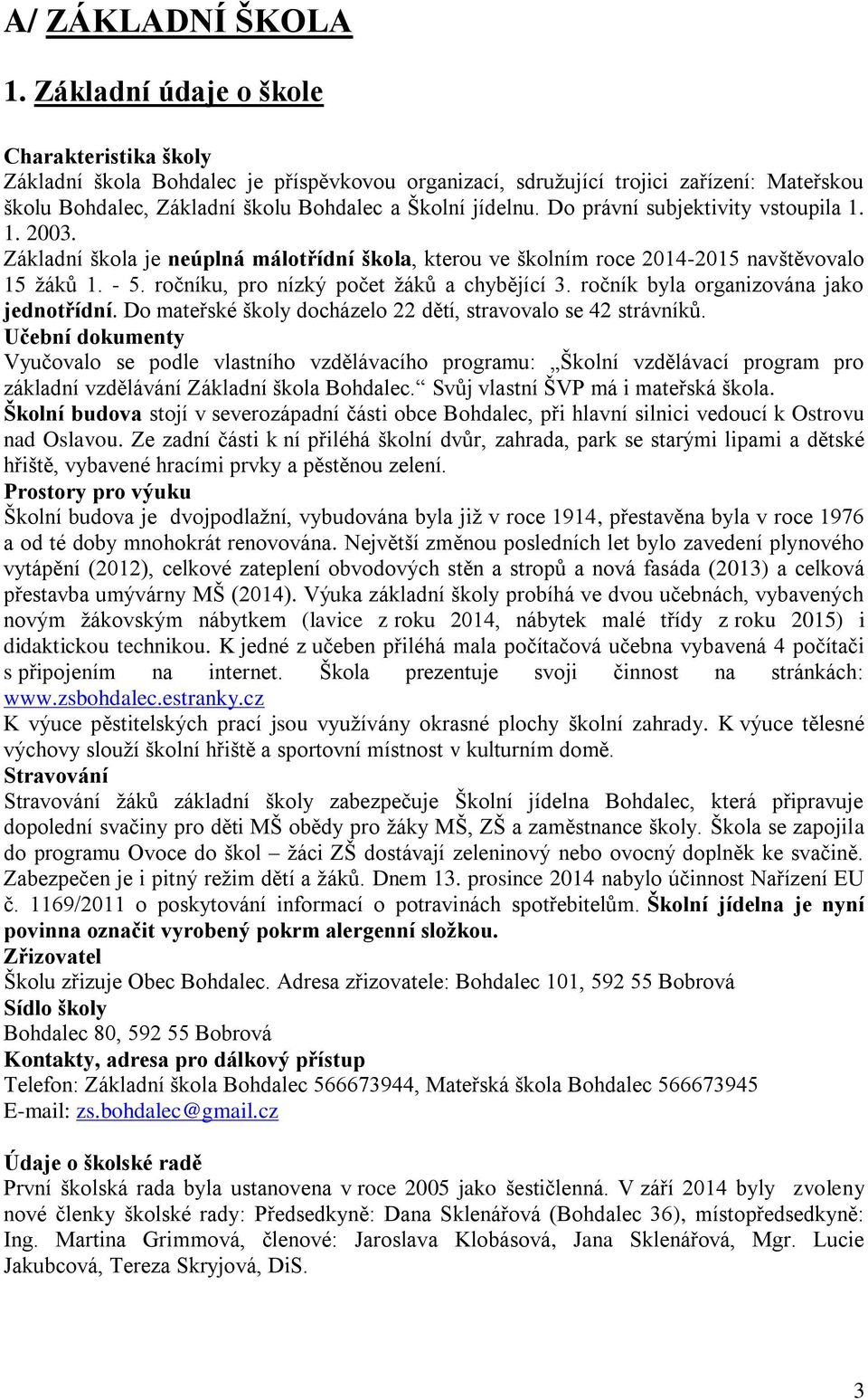 Do právní subjektivity vstoupila 1. 1. 2003. Základní škola je neúplná málotřídní škola, kterou ve školním roce 2014-2015 navštěvovalo 15 žáků 1. - 5. ročníku, pro nízký počet žáků a chybějící 3.