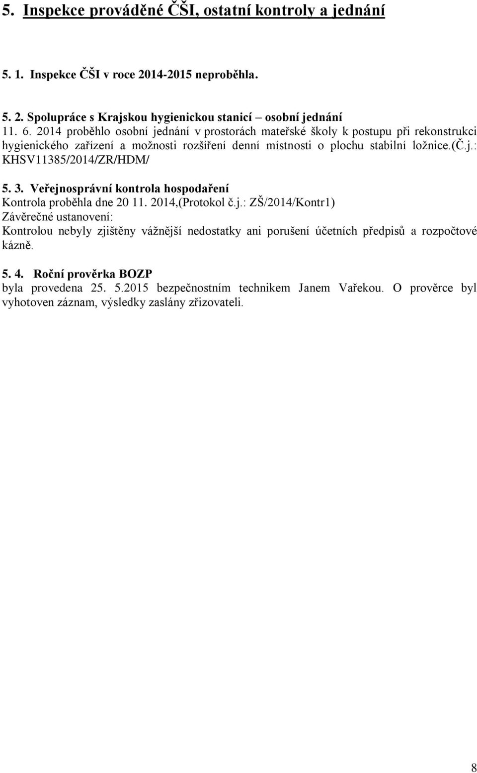 3. Veřejnosprávní kontrola hospodaření Kontrola proběhla dne 20 11. 2014,(Protokol č.j.: ZŠ/2014/Kontr1) Závěrečné ustanovení: Kontrolou nebyly zjištěny vážnější nedostatky ani porušení účetních předpisů a rozpočtové kázně.