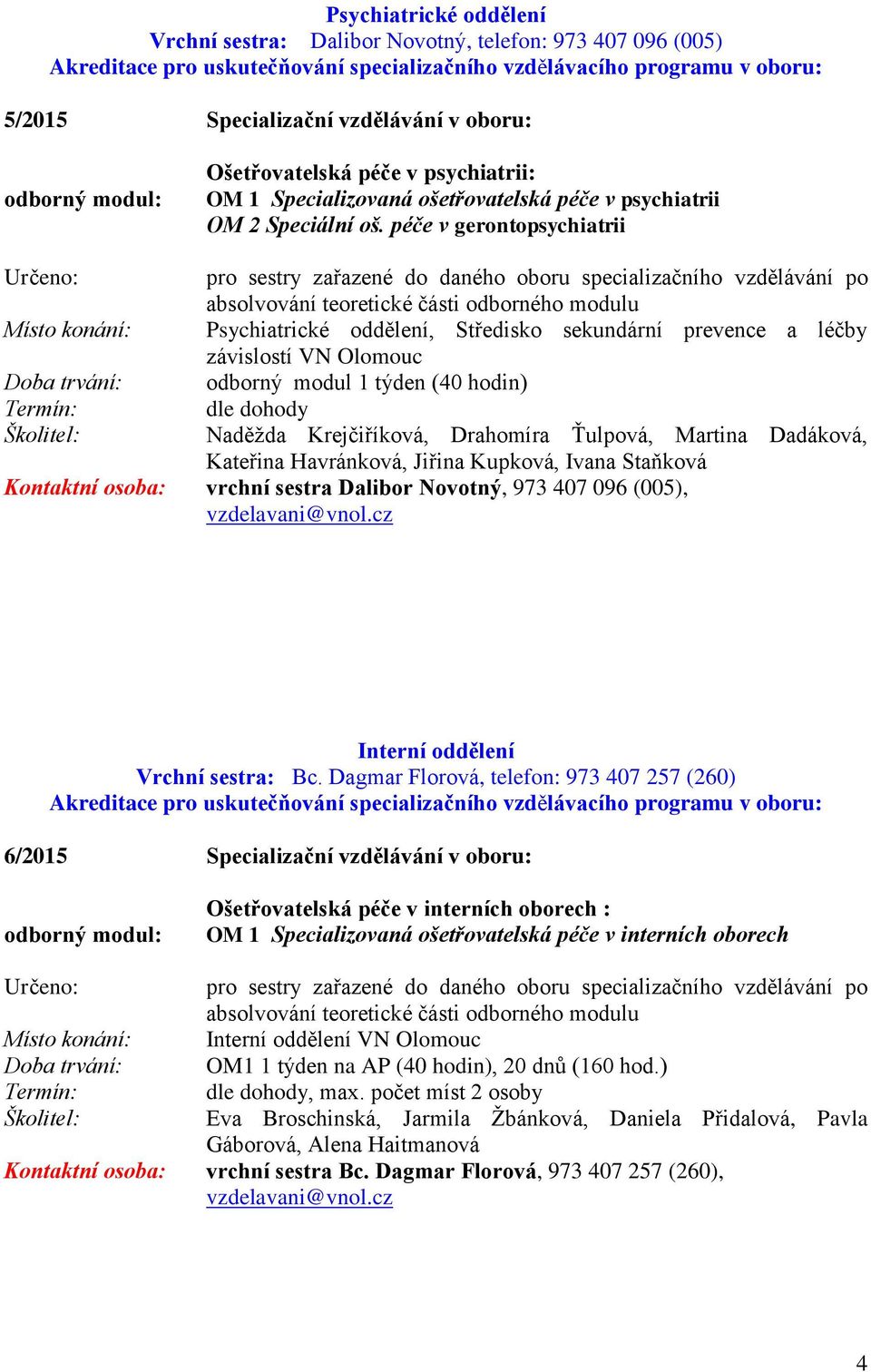 péče v gerontopsychiatrii Psychiatrické oddělení, Středisko sekundární prevence a léčby závislostí VN Olomouc odborný modul 1 týden (40 hodin) dle dohody Naděžda Krejčiříková, Drahomíra Ťulpová,