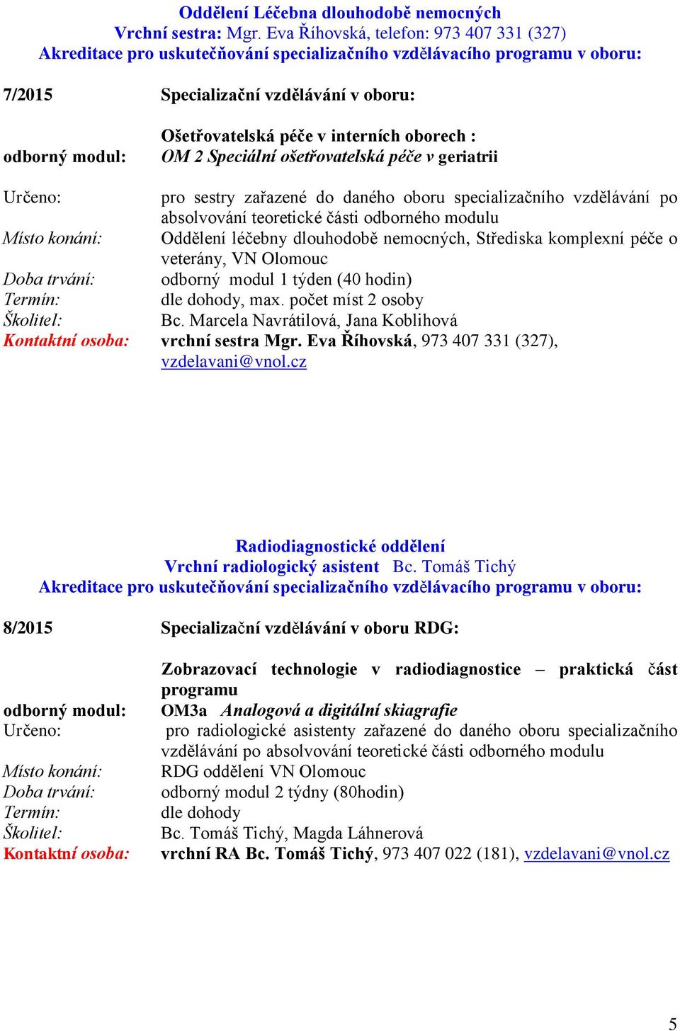 nemocných, Střediska komplexní péče o veterány, VN Olomouc odborný modul 1 týden (40 hodin) Bc. Marcela Navrátilová, Jana Koblihová Kontaktní osoba: vrchní sestra Mgr.