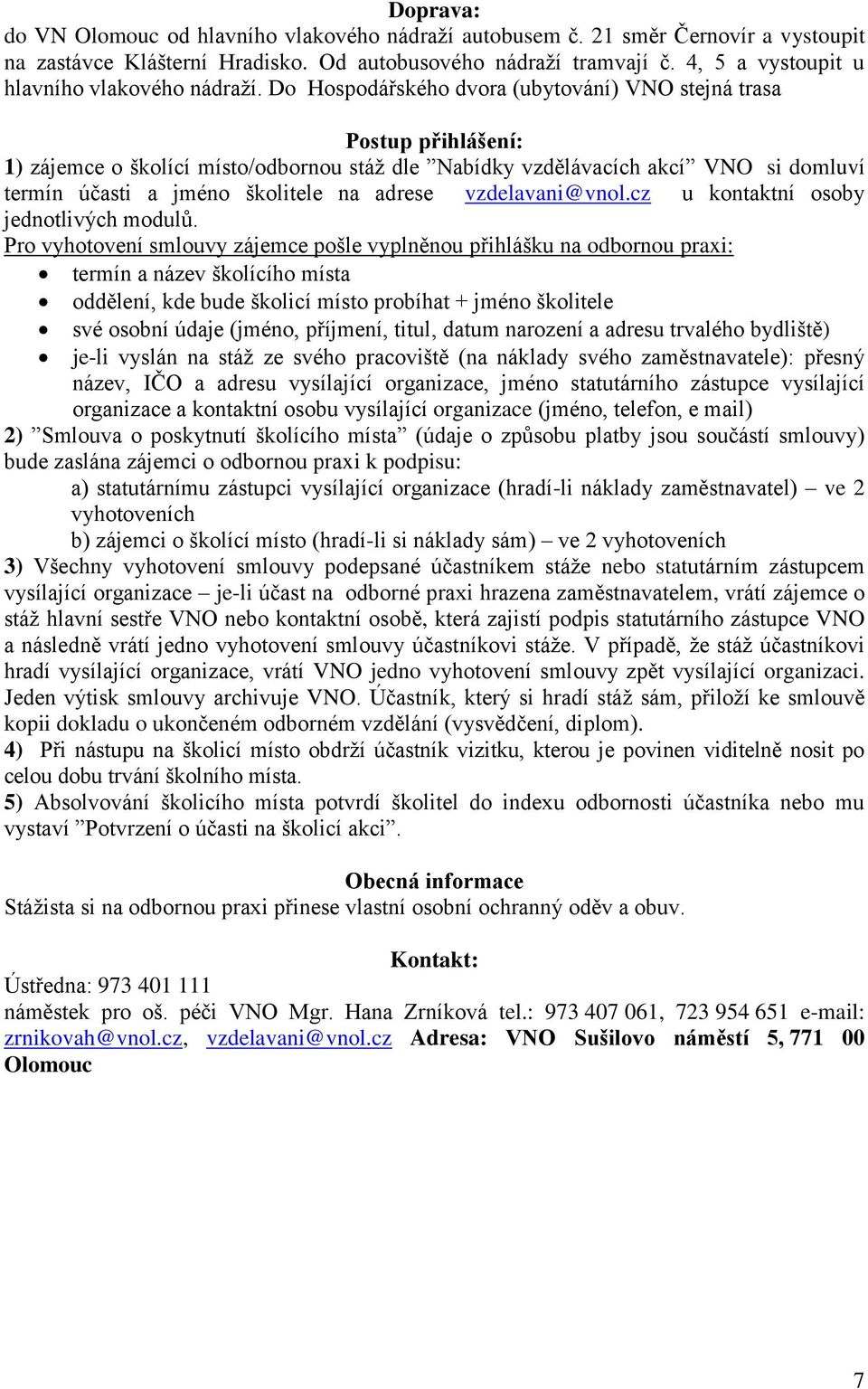 Do Hospodářského dvora (ubytování) VNO stejná trasa Postup přihlášení: 1) zájemce o školící místo/odbornou stáž dle Nabídky vzdělávacích akcí VNO si domluví termín účasti a jméno školitele na adrese