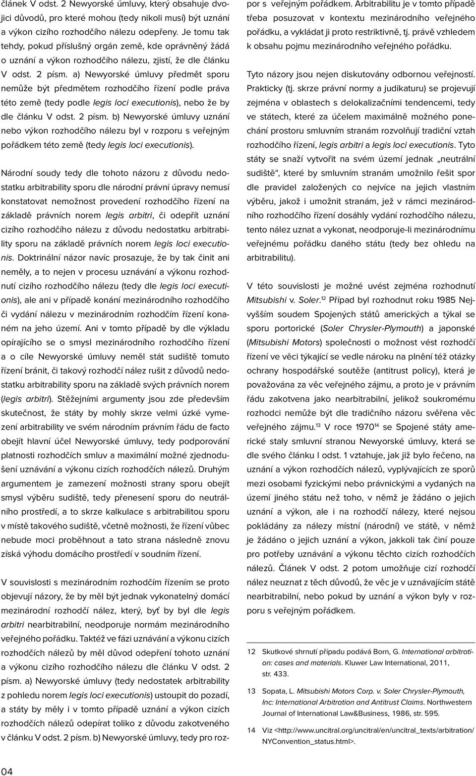 a) Newyorské úmluvy předmět sporu nemůže být předmětem rozhodčího řízení podle práva této země (tedy podle legis loci executionis), nebo že by dle článku V odst. 2 písm.