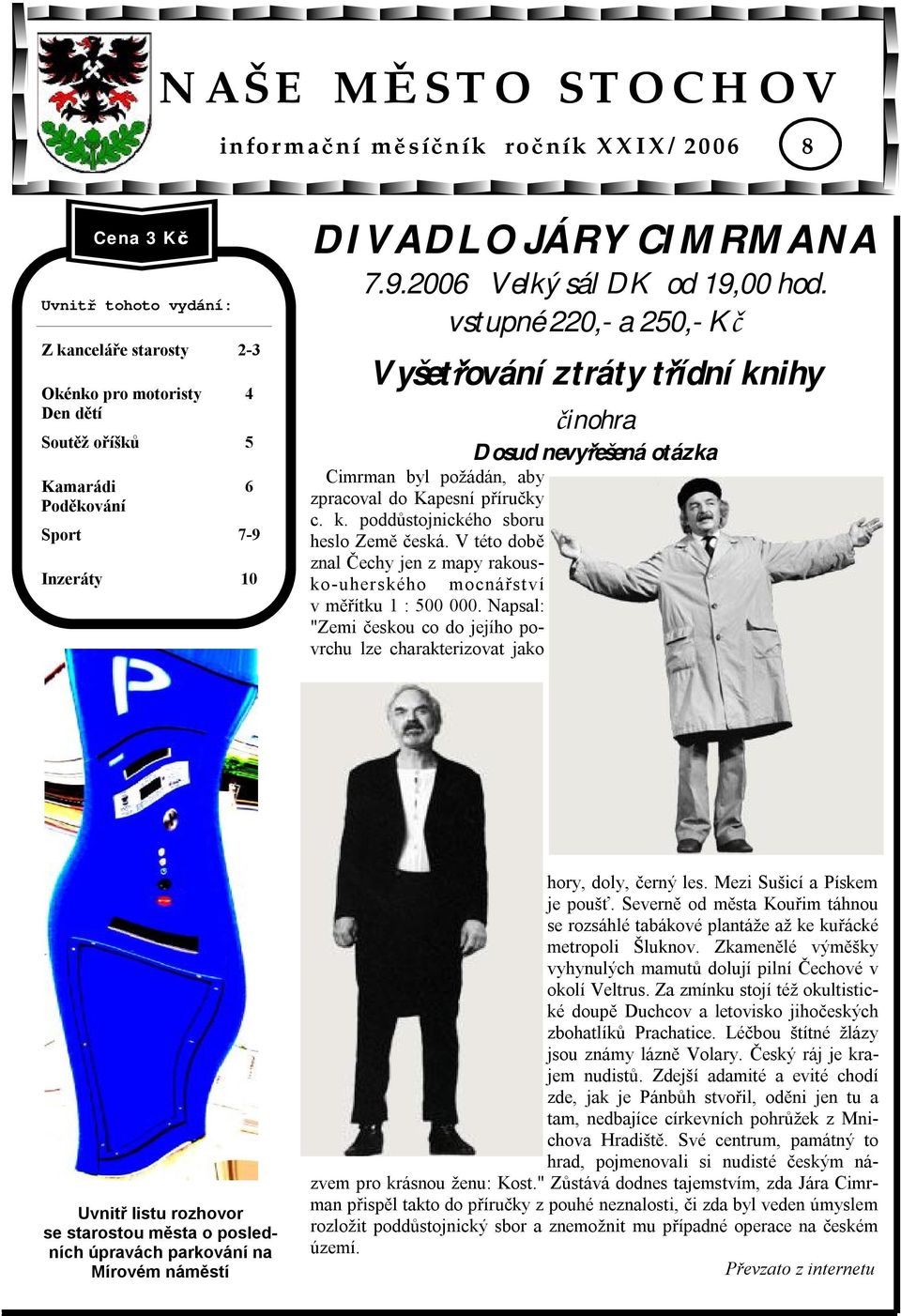 vstupné 220,- a 250,- Kč Vyšetřování ztráty třídní knihy činohra Dosud nevyřešená otázka Cimrman byl požádán, aby zpracoval do Kapesní příručky c. k. poddůstojnického sboru heslo Země česká.