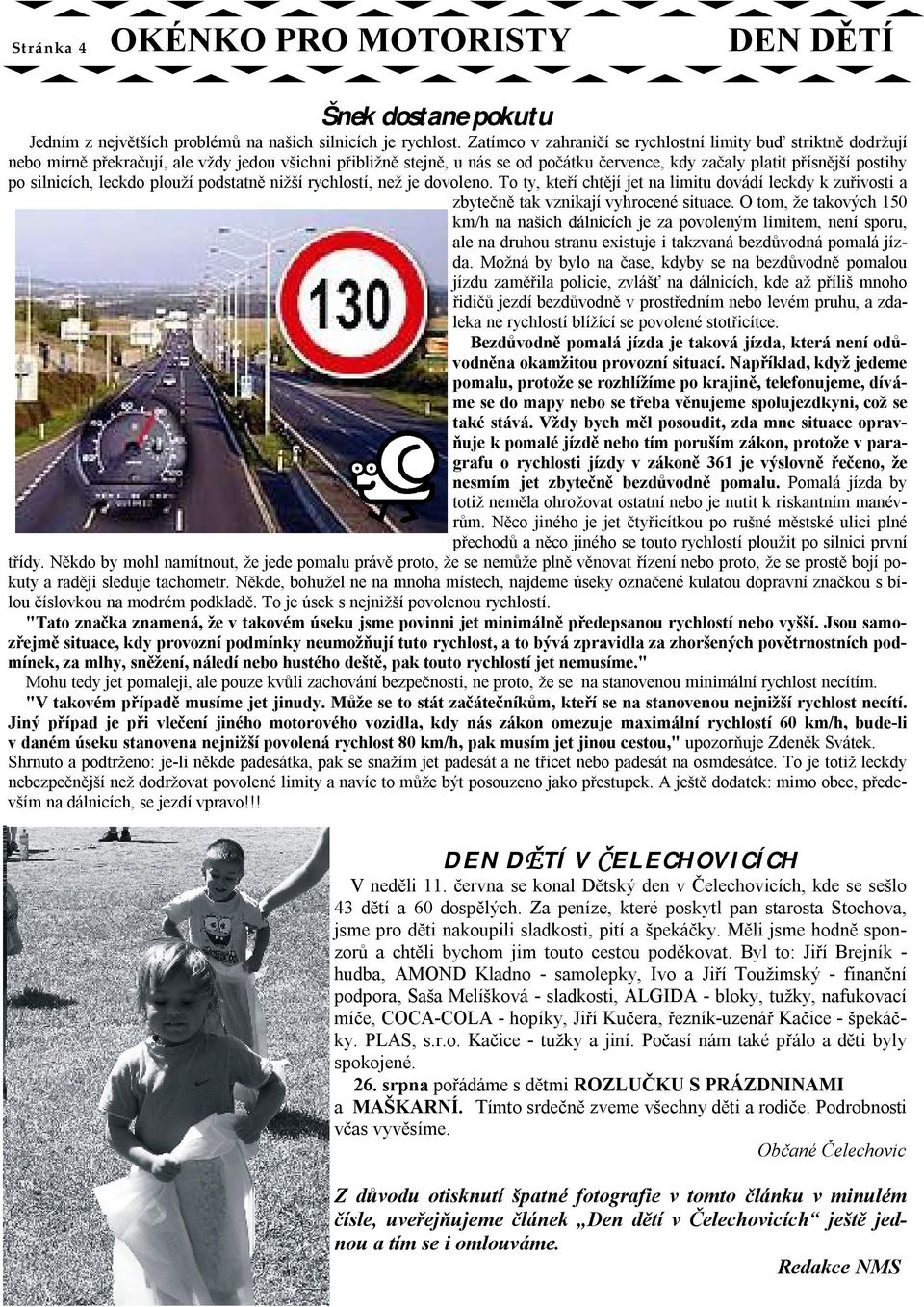 silnicích, leckdo plouží podstatně nižší rychlostí, než je dovoleno. To ty, kteří chtějí jet na limitu dovádí leckdy k zuřivosti a zbytečně tak vznikají vyhrocené situace.