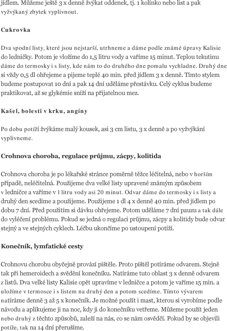 Teplou tekutinu dáme do termosky i s listy, kde nám to do druhého dne pomalu vychladne. Druhý dne si vždy 0,5 dl ohřejeme a pijeme teplé 40 min. před jídlem 3 x denně.