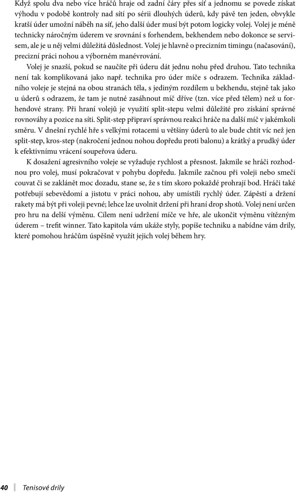 Volej je hlavně o precizním timingu (načasování), precizní práci nohou a výborném manévrování. Volej je snazší, pokud se naučíte při úderu dát jednu nohu před druhou.