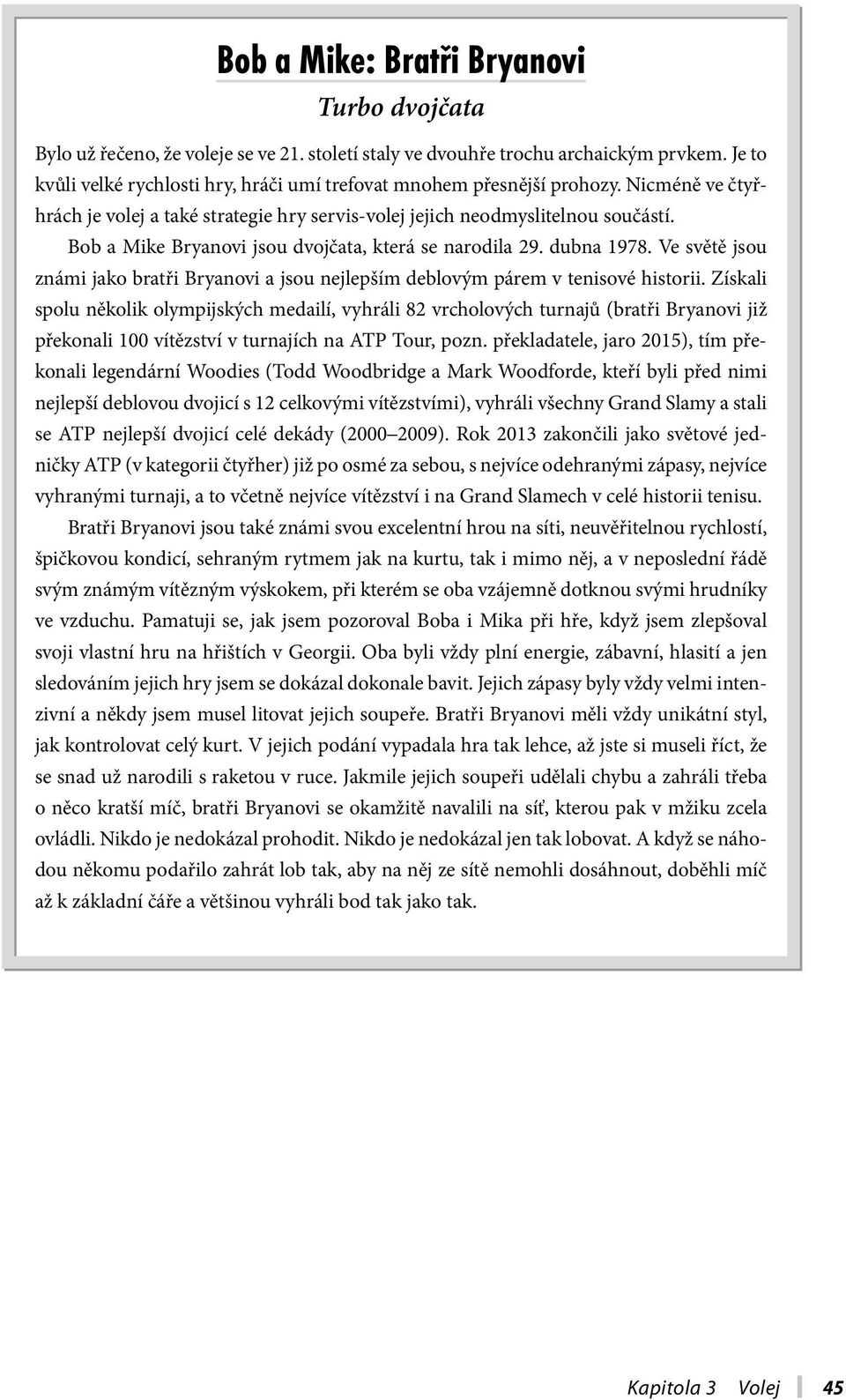 Bob a Mike Bryanovi jsou dvojčata, která se narodila 29. dubna 1978. Ve světě jsou známi jako bratři Bryanovi a jsou nejlepším deblovým párem v tenisové historii.