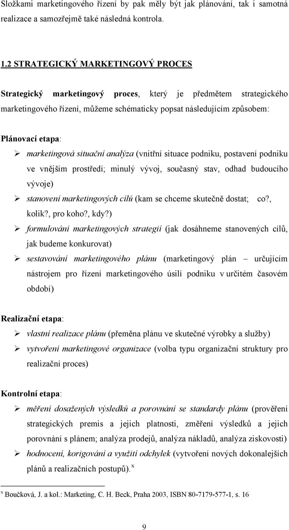 marketingová situační analýza (vnitřní situace podniku, postavení podniku ve vnějším prostředí; minulý vývoj, současný stav, odhad budoucího vývoje) stanovení marketingových cílů (kam se chceme