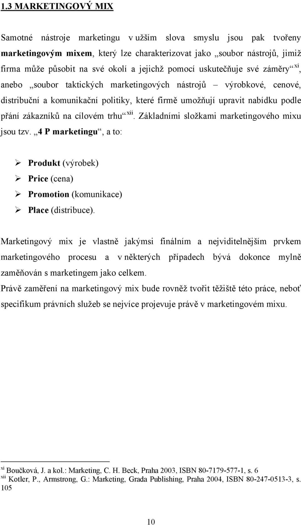 zákazníků na cílovém trhu xii. Základními složkami marketingového mixu jsou tzv. 4 P marketingu, a to: Produkt (výrobek) Price (cena) Promotion (komunikace) Place (distribuce).