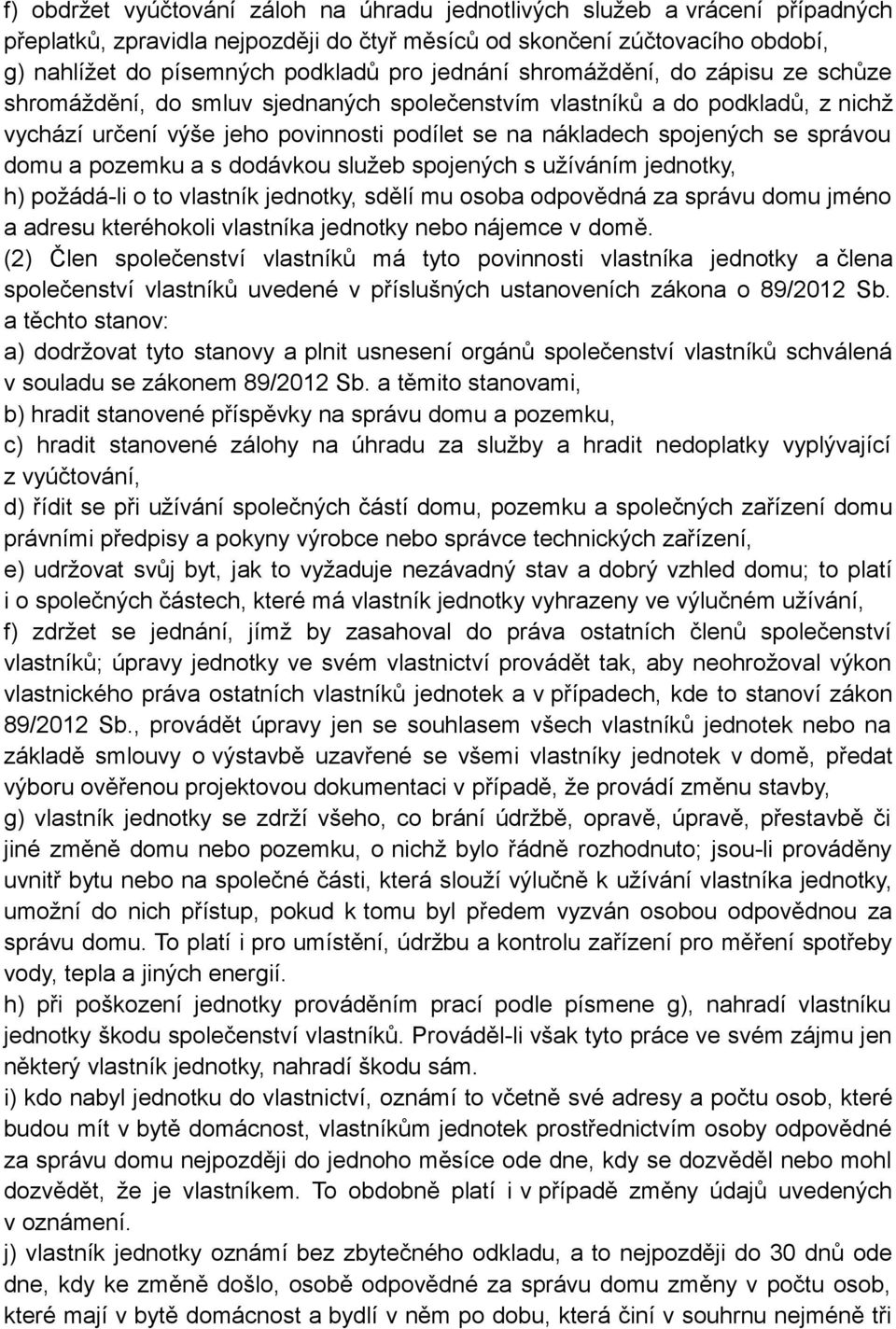 správou domu a pozemku a s dodávkou služeb spojených s užíváním jednotky, h) požádá-li o to vlastník jednotky, sdělí mu osoba odpovědná za správu domu jméno a adresu kteréhokoli vlastníka jednotky