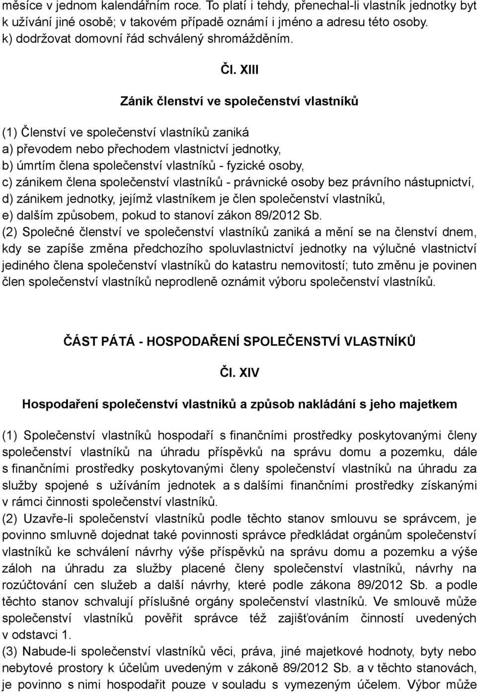 XIII Zánik členství ve společenství vlastníků (1) Členství ve společenství vlastníků zaniká a) převodem nebo přechodem vlastnictví jednotky, b) úmrtím člena společenství vlastníků - fyzické osoby, c)