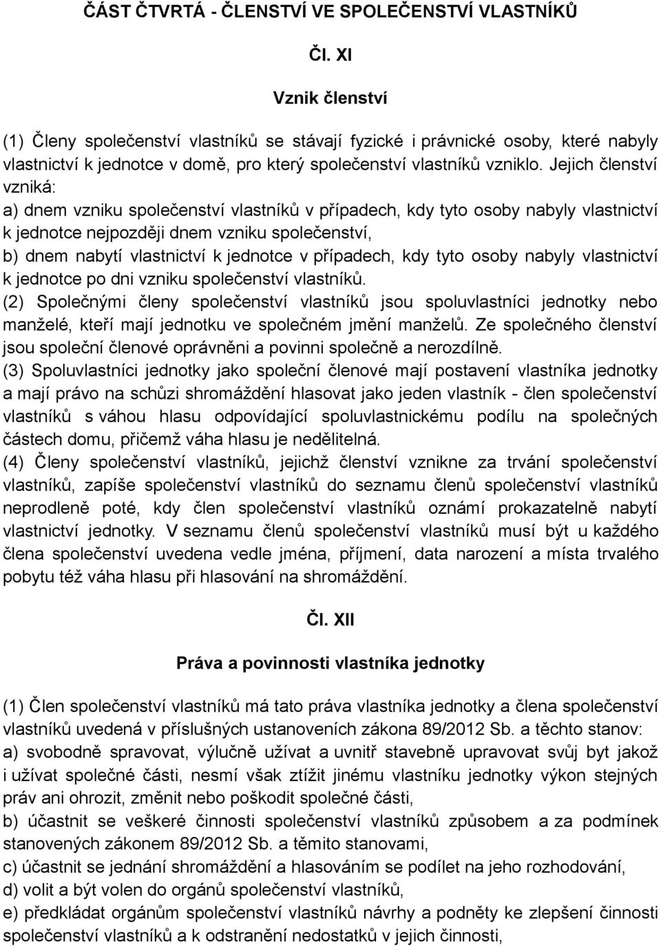 Jejich členství vzniká: a) dnem vzniku společenství vlastníků v případech, kdy tyto osoby nabyly vlastnictví k jednotce nejpozději dnem vzniku společenství, b) dnem nabytí vlastnictví k jednotce v