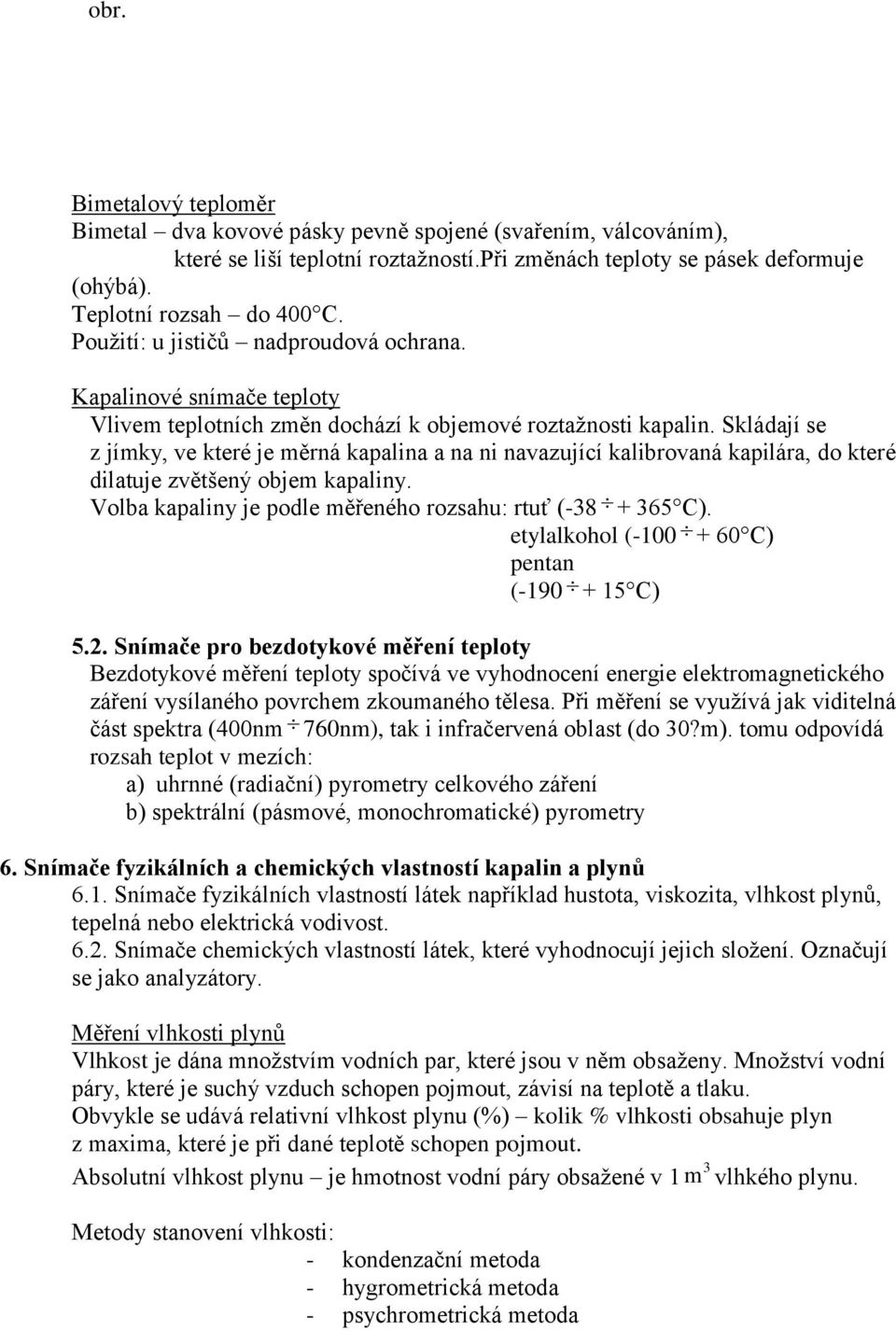 Skládají se z jímky, ve které je měrná kapalina a na ni navazující kalibrovaná kapilára, do které dilatuje zvětšený objem kapaliny. Volba kapaliny je podle měřeného rozsahu: rtuť (-38 + 365 C).