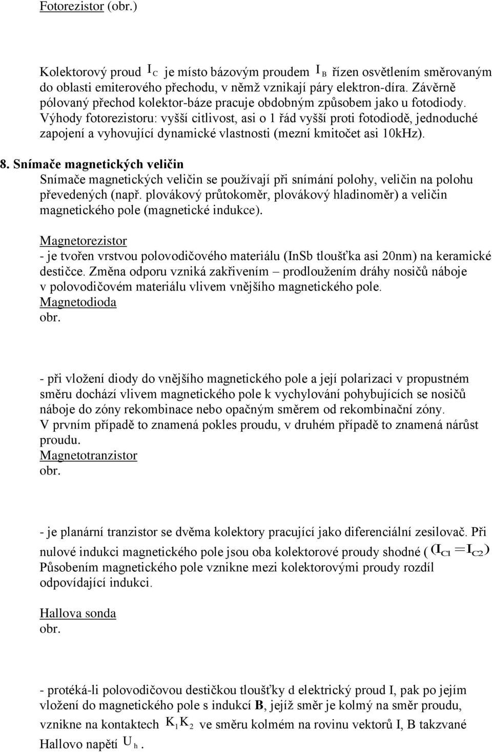 Výhody fotorezistoru: vyšší citlivost, asi o 1 řád vyšší proti fotodiodě, jednoduché zapojení a vyhovující dynamické vlastnosti (mezní kmitočet asi 10kHz). 8.