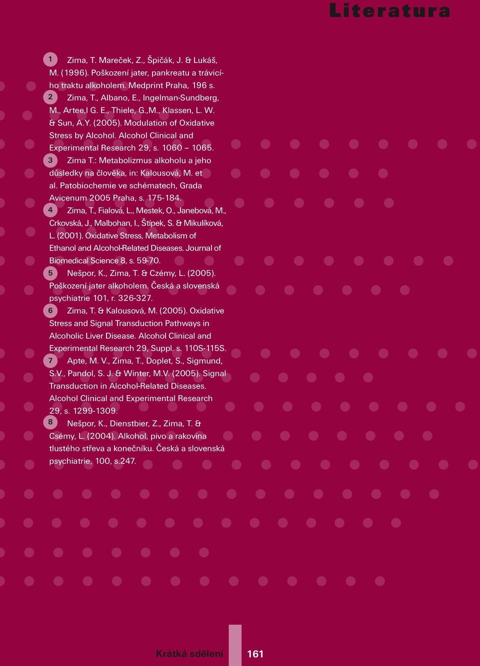 : Metabolizmus alkoholu a jeho důsledky na člověka, in: Kalousová, M. et al. Patobiochemie ve schématech, Grada Avicenum 2005 Praha, s. 175-184. 4 Zima, T., Fialová, L., Mestek, O., Janebová, M.