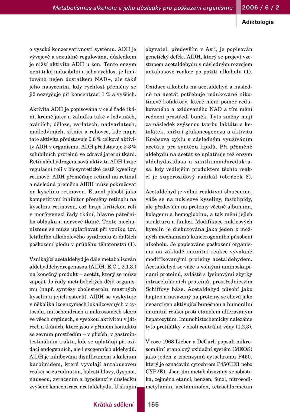 Aktivita ADH je popisována v celé řadě tkání, kromě jater a žaludku také v ledvinách, ováriích, děloze, varlatech, nadvarlatech, nadledvinách, sítnici a rohovce, kde např.