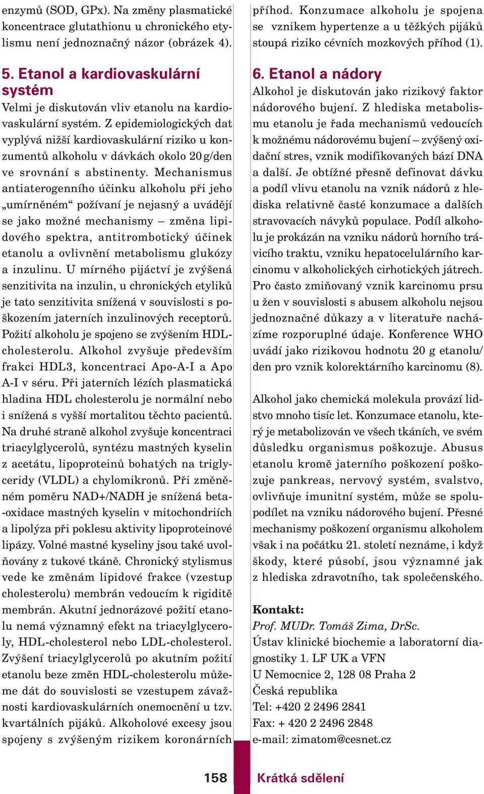 Z epidemiologických dat vyplývá nižší kardiovaskulární riziko u konzumentů alkoholu v dávkách okolo 20 g/den ve srovnání s abstinenty.