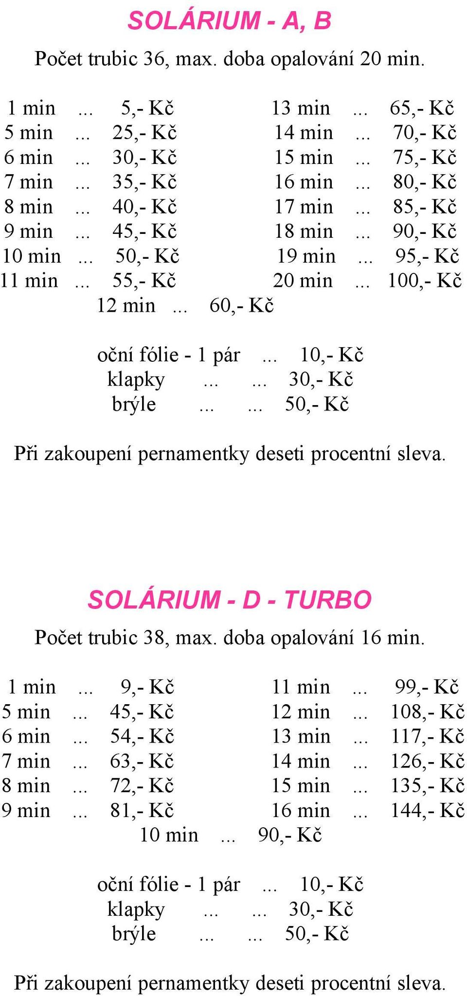 .. 10,- Kč klapky...... 30,- Kč brýle...... 50,- Kč Při zakoupení pernamentky deseti procentní sleva. SOLÁRIUM - D - TURBO Počet trubic 38, max. doba opalování 16 min. 1 min... 9,- Kč 11 min.