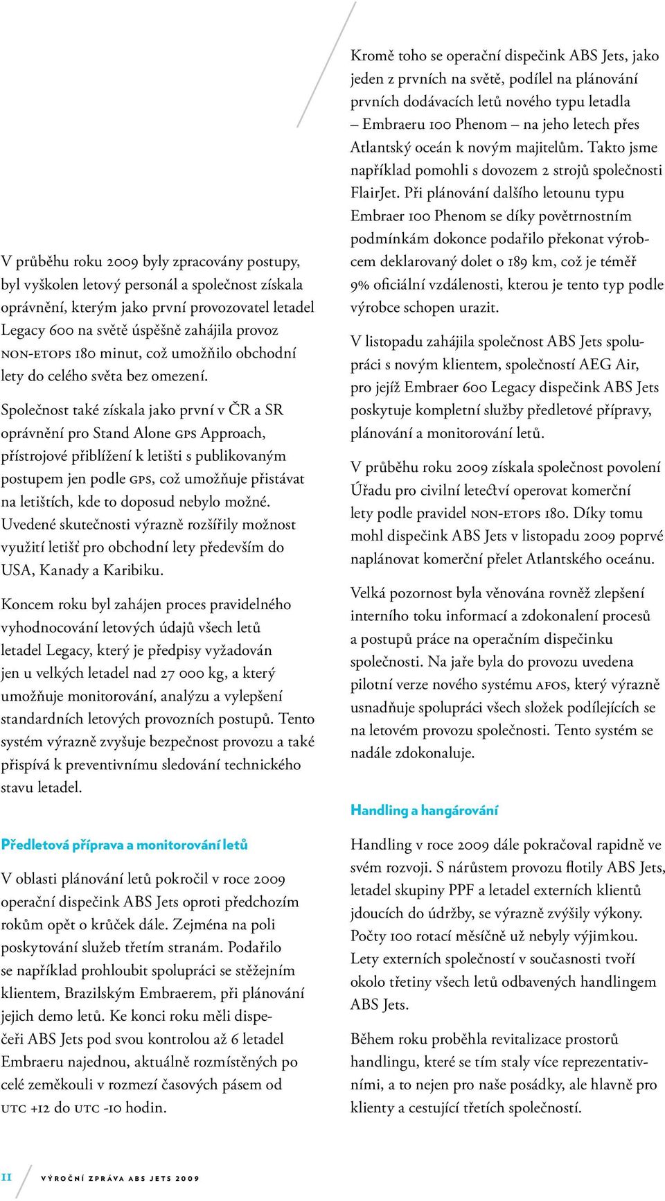 Společnost také získala jako první v ČR a SR oprávnění pro Stand Alone gps Approach, přístrojové přiblížení k letišti s publikovaným postupem jen podle gps, což umožňuje přistávat na letištích, kde