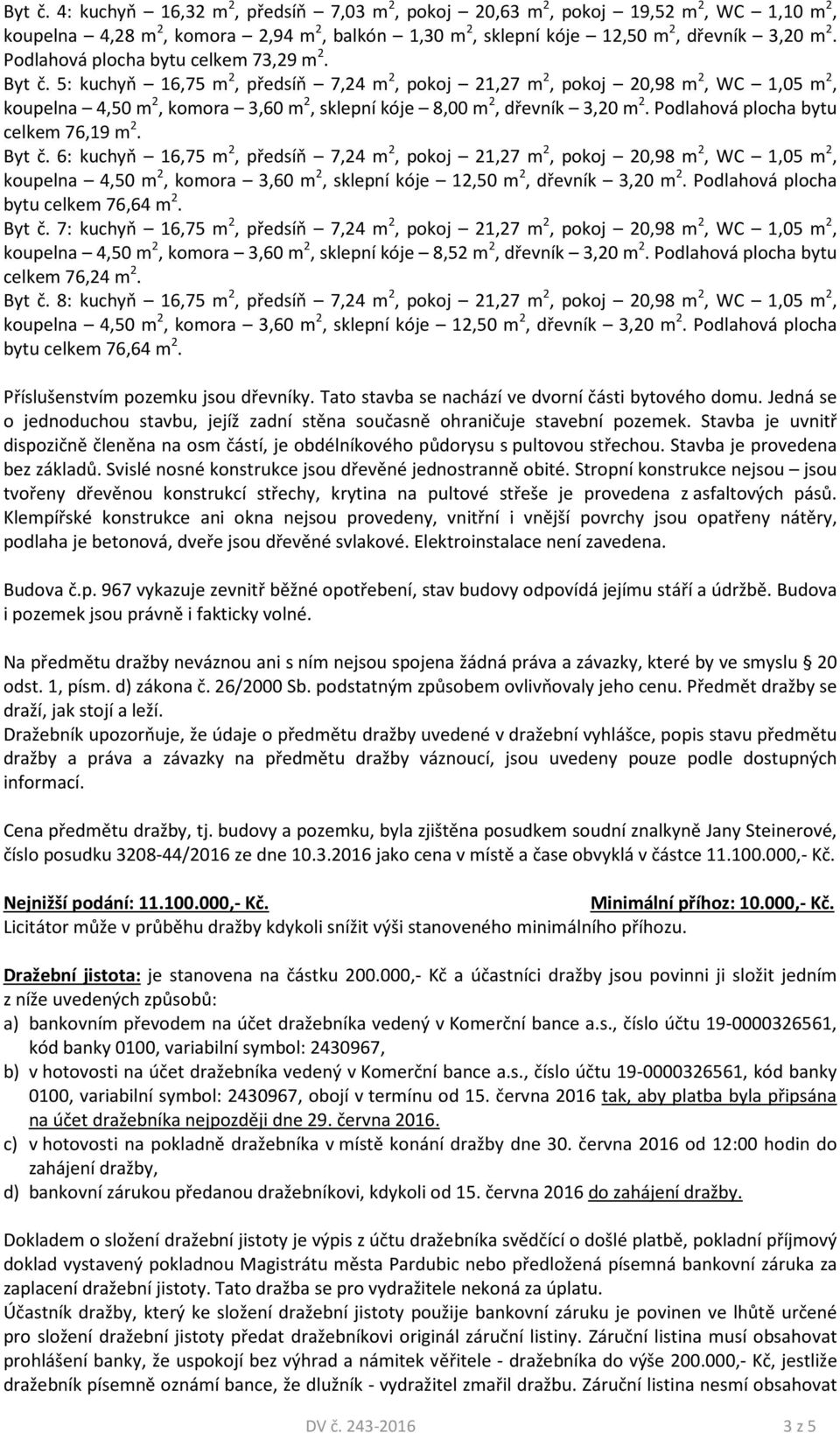 5: kuchyň 16,75 m 2, předsíň 7,24 m 2, pokoj 21,27 m 2, pokoj 20,98 m 2, WC 1,05 m 2, koupelna 4,50 m 2, komora 3,60 m 2, sklepní kóje 8,00 m 2, dřevník 3,20 m 2.