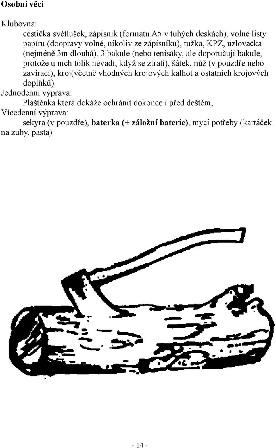 nůž (v pouzdře nebo zavírací), kroj(včetně vhodných krojových kalhot a ostatních krojových doplňků) Jednodenní výprava: Pláštěnka která dokáže