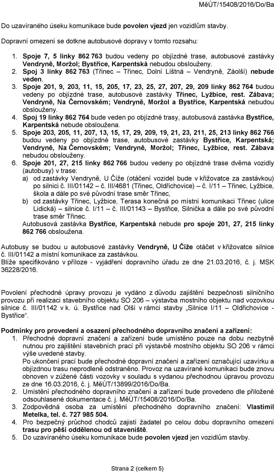 Spoj 3 linky 862 763 (Třinec Třinec, Dolní Líštná Vendryně, Záolší) nebude veden. 3. Spoje 201, 9, 203, 11, 15, 205, 17, 23, 25, 27, 207, 29, 209 linky 862 764 budou vedeny po objízdné trase, autobusové zastávky Třinec, Lyžbice, rest.