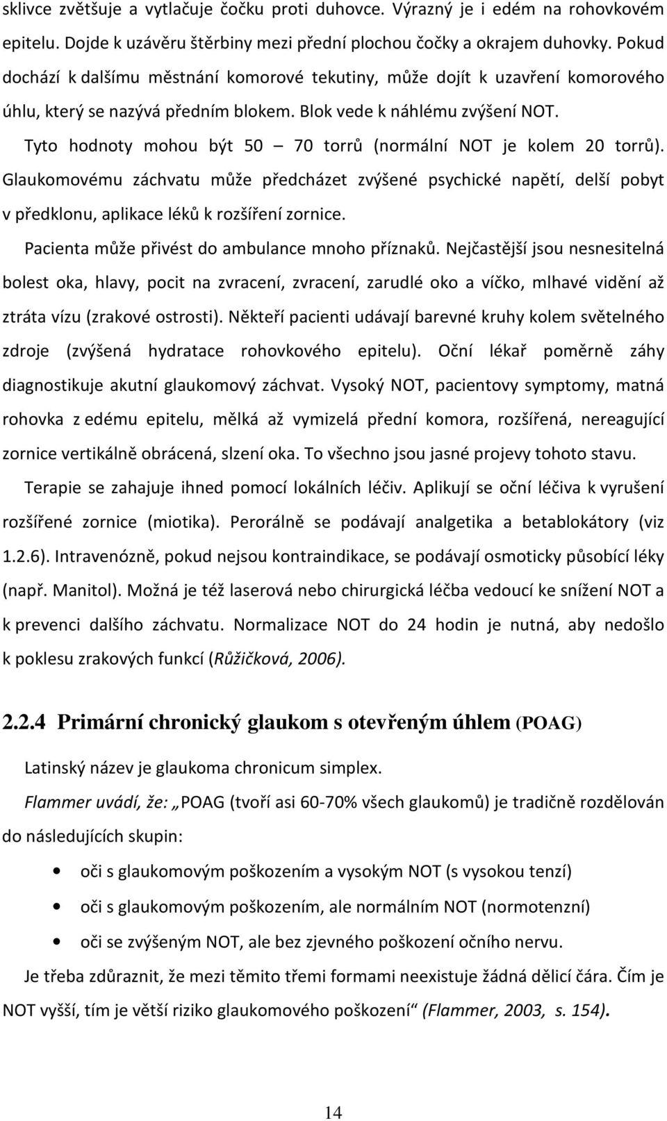 Tyto hodnoty mohou být 50 70 torrů (normální NOT je kolem 20 torrů). Glaukomovému záchvatu může předcházet zvýšené psychické napětí, delší pobyt v předklonu, aplikace léků k rozšíření zornice.