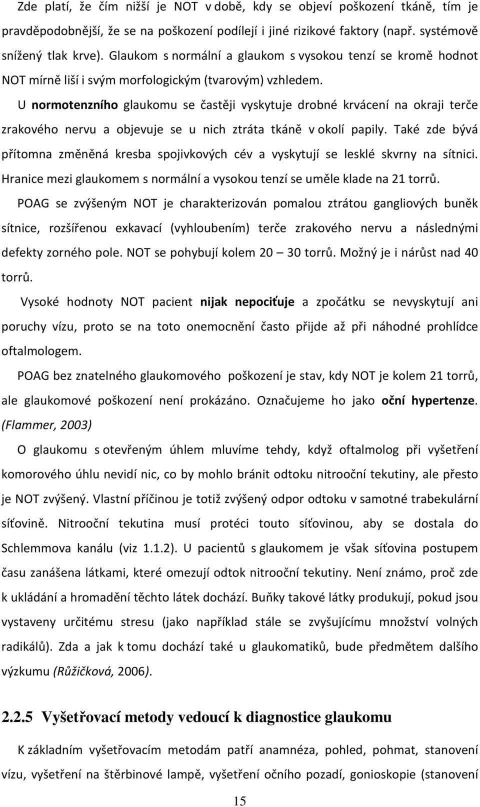 U normotenzního glaukomu se častěji vyskytuje drobné krvácení na okraji terče zrakového nervu a objevuje se u nich ztráta tkáně v okolí papily.