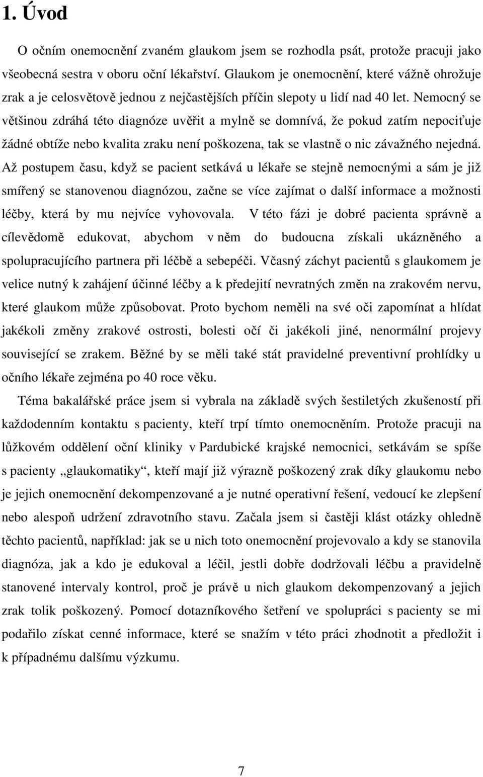 Nemocný se většinou zdráhá této diagnóze uvěřit a mylně se domnívá, že pokud zatím nepociťuje žádné obtíže nebo kvalita zraku není poškozena, tak se vlastně o nic závažného nejedná.
