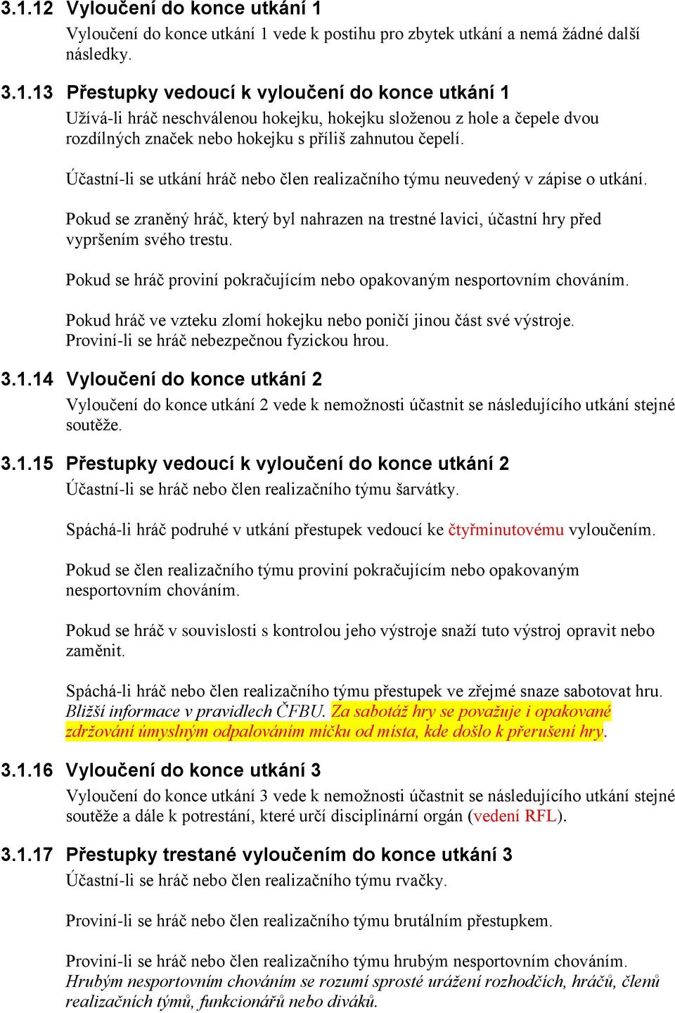 Pokud se hráč proviní pokračujícím nebo opakovaným nesportovním chováním. Pokud hráč ve vzteku zlomí hokejku nebo poničí jinou část své výstroje. Proviní-li se hráč nebezpečnou fyzickou hrou. 3.1.