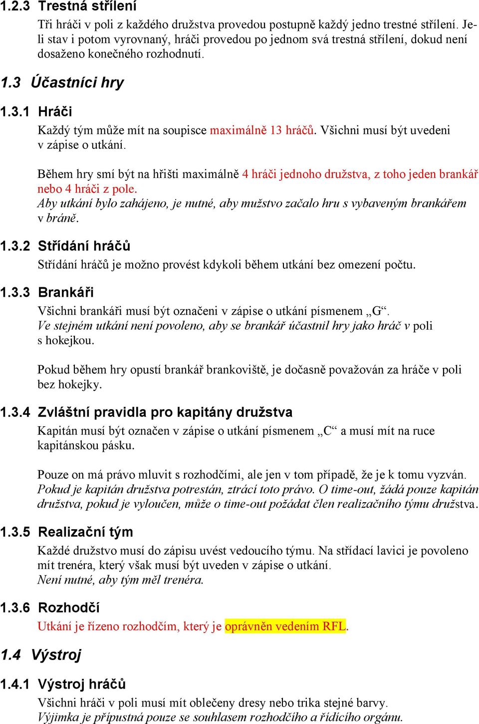 Všichni musí být uvedeni v zápise o utkání. Během hry smí být na hřišti maximálně 4 hráči jednoho družstva, z toho jeden brankář nebo 4 hráči z pole.