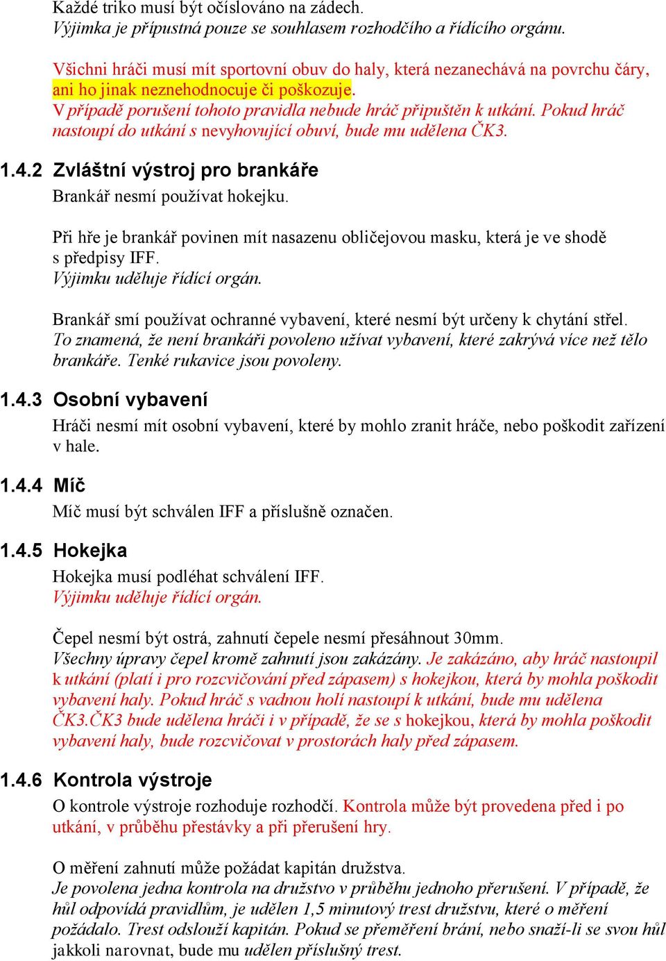 Pokud hráč nastoupí do utkání s nevyhovující obuví, bude mu udělena ČK3. 1.4.2 Zvláštní výstroj pro brankáře Brankář nesmí používat hokejku.