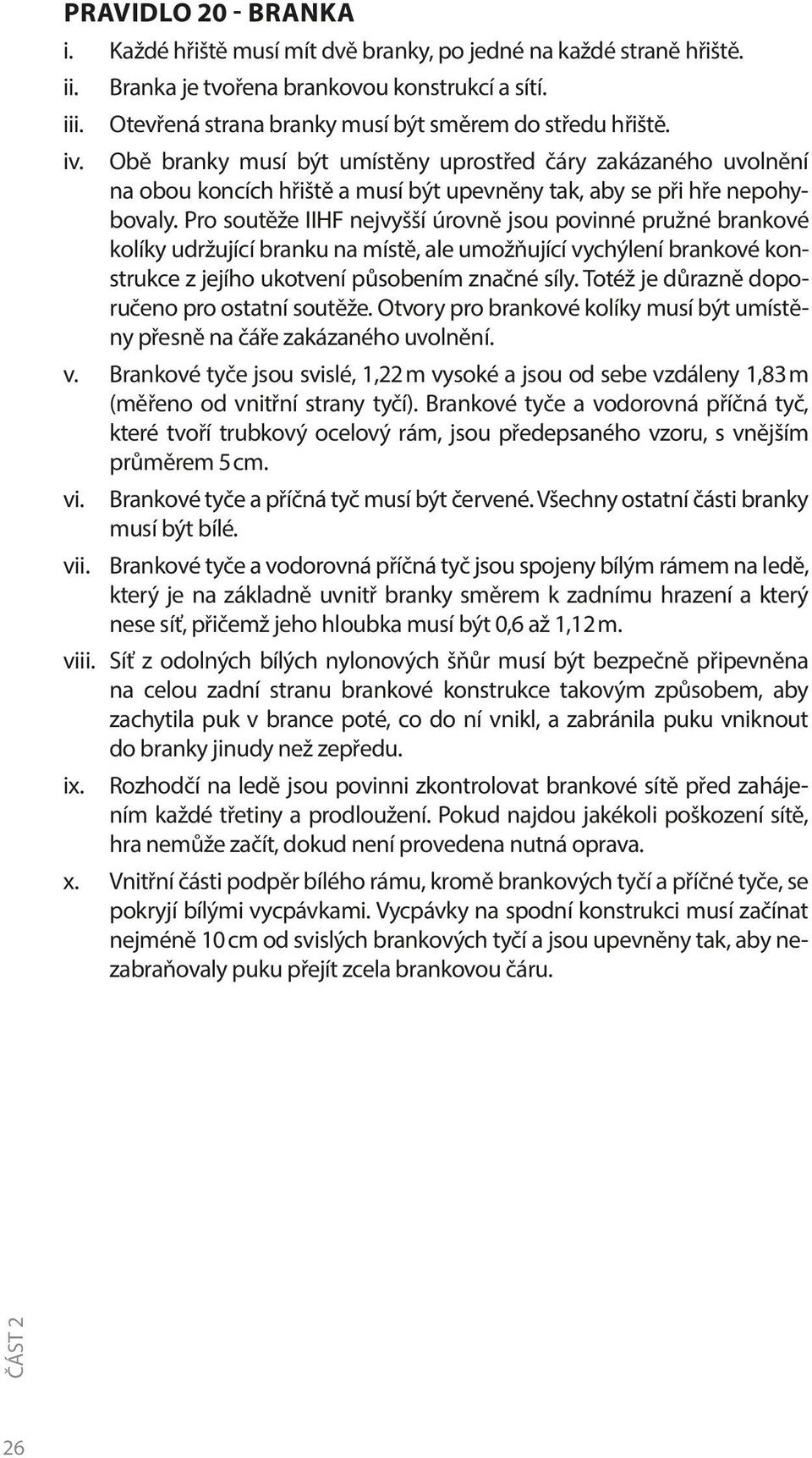 Obě branky musí být umístěny uprostřed čáry zakázaného uvolnění na obou koncích hřiště a musí být upevněny tak, aby se při hře nepohybovaly.