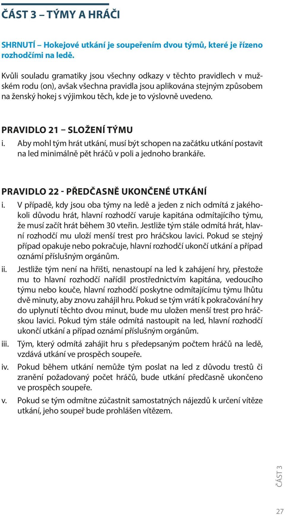 uvedeno. PRAVIDLO 21 SLOŽENÍ TÝMU i. Aby mohl tým hrát utkání, musí být schopen na začátku utkání postavit na led minimálně pět hráčů v poli a jednoho brankáře.