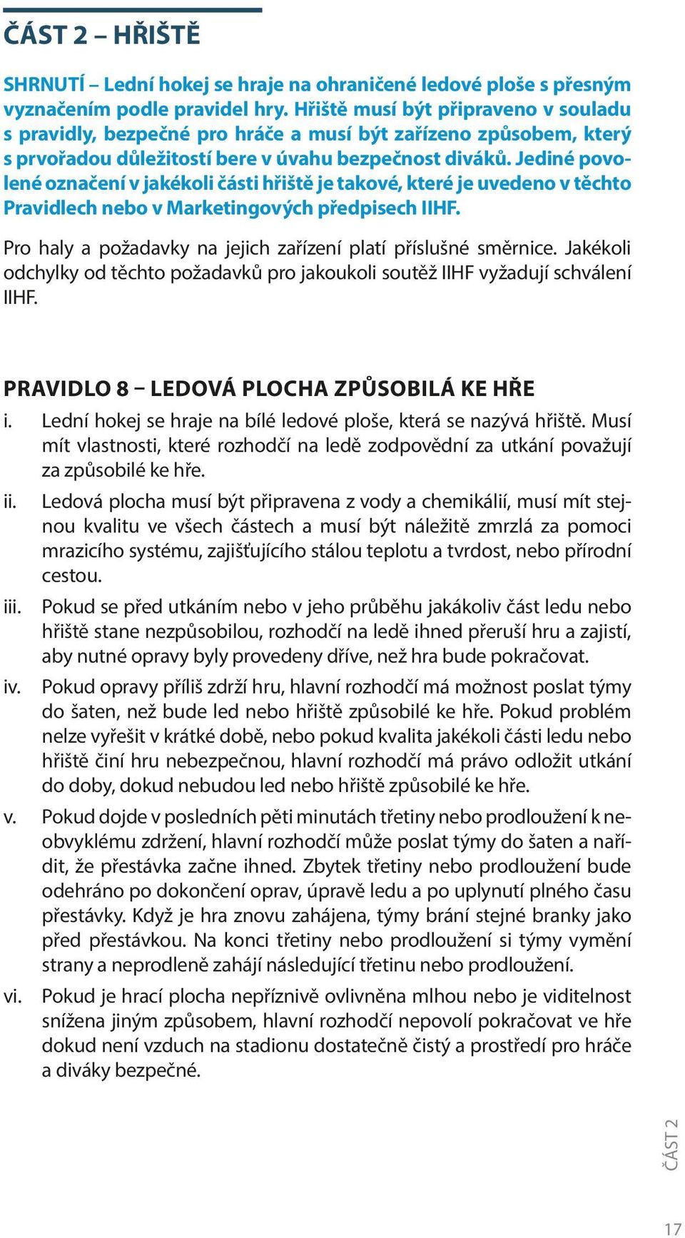 Jediné povolené označení v jakékoli části hřiště je takové, které je uvedeno v těchto Pravidlech nebo v Marketingových předpisech IIHF.