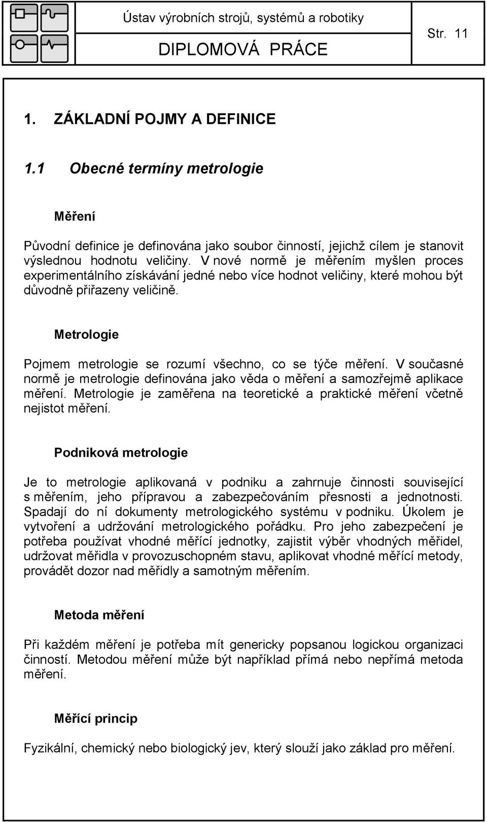 Metrologie Pojmem metrologie se rozumí všechno, co se týče měření. V současné normě je metrologie definována jako věda o měření a samozřejmě aplikace měření.