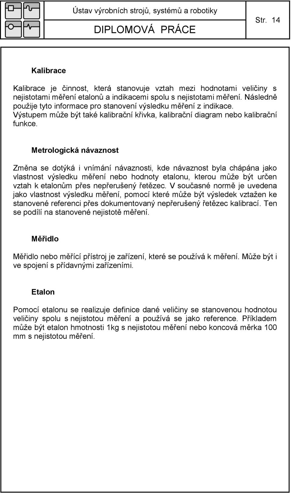 Metrologická návaznost Změna se dotýká i vnímání návaznosti, kde návaznost byla chápána jako vlastnost výsledku měření nebo hodnoty etalonu, kterou mŧţe být určen vztah k etalonŧm přes nepřerušený