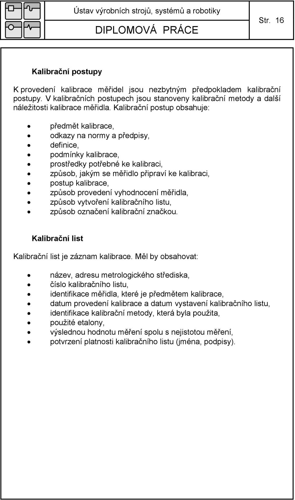 Kalibrační postup obsahuje: předmět kalibrace, odkazy na normy a předpisy, definice, podmínky kalibrace, prostředky potřebné ke kalibraci, zpŧsob, jakým se měřidlo připraví ke kalibraci, postup