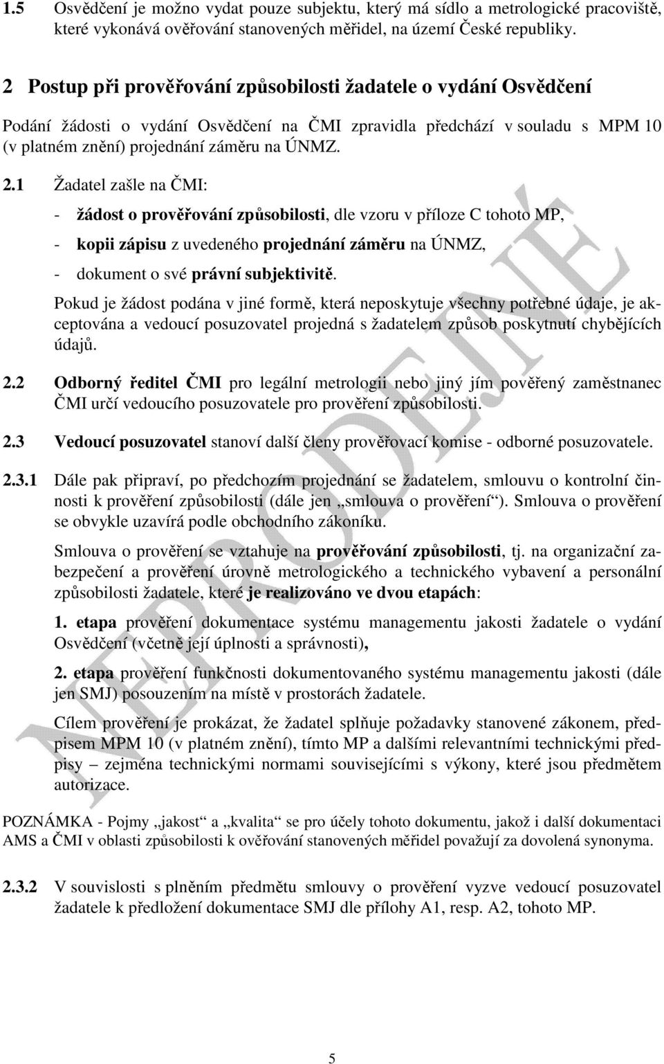 1 Žadatel zašle na ČMI: - žádost o prověřování způsobilosti, dle vzoru v příloze C tohoto MP, - kopii zápisu z uvedeného projednání záměru na ÚNMZ, - dokument o své právní subjektivitě.