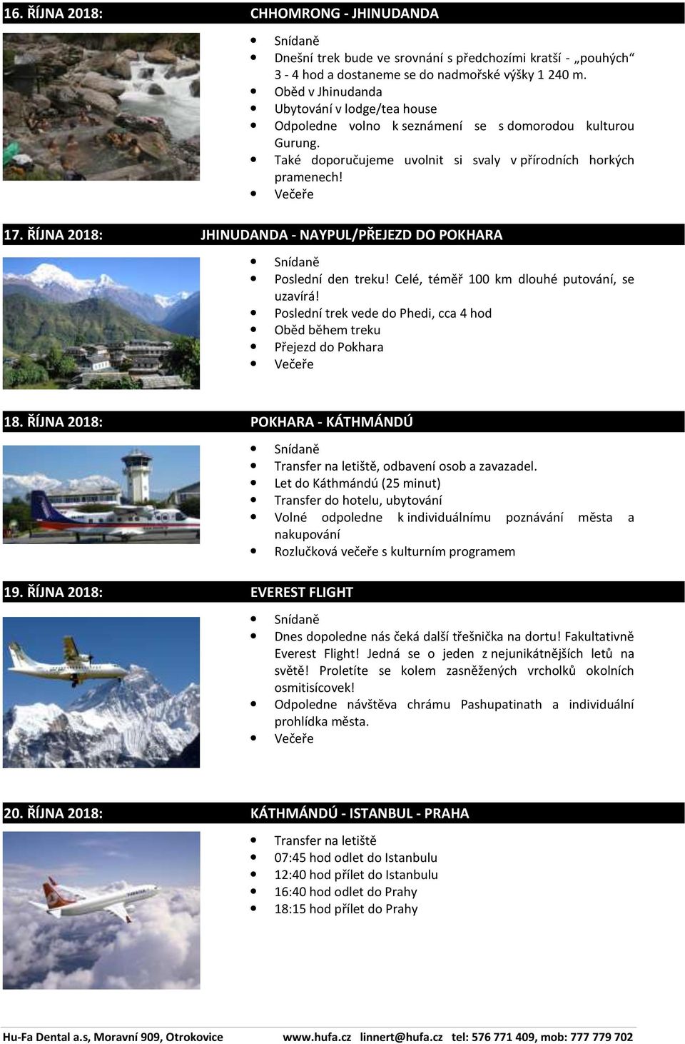 ŘÍJNA 2018: JHINUDANDA - NAYPUL/PŘEJEZD DO POKHARA Poslední den treku! Celé, téměř 100 km dlouhé putování, se uzavírá! Poslední trek vede do Phedi, cca 4 hod Přejezd do Pokhara 18.