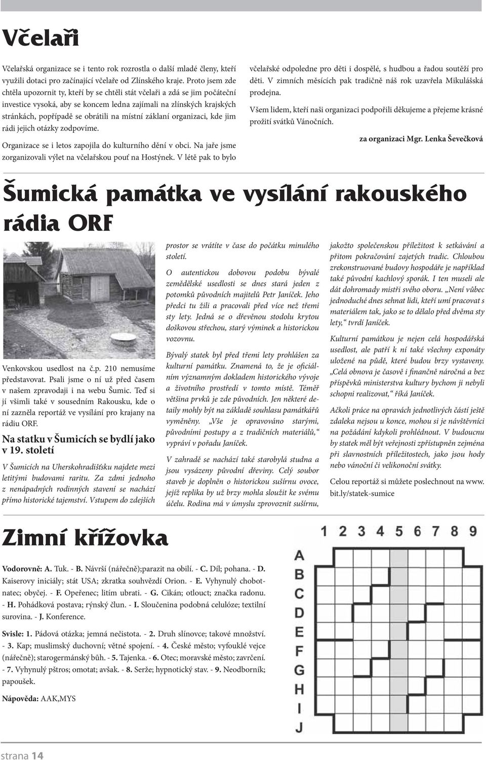 místní záklaní organizaci, kde jim rádi jejich otázky zodpovíme. Organizace se i letos zapojila do kulturního dění v obci. Na jaře jsme zorganizovali výlet na včelařskou pouť na Hostýnek.