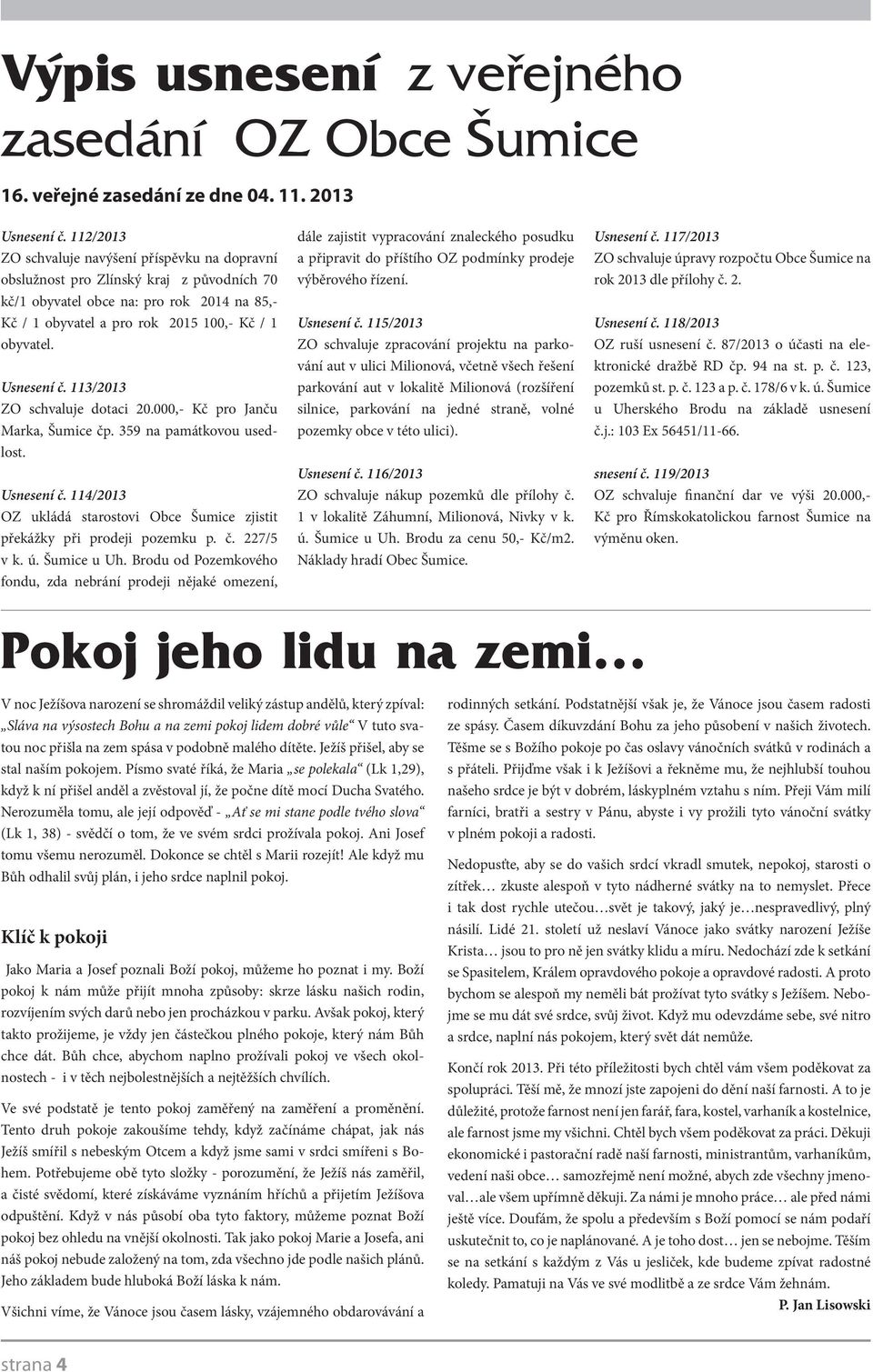 Usnesení č. 113/2013 ZO schvaluje dotaci 20.000,- Kč pro Janču Marka, Šumice čp. 359 na památkovou usedlost. Usnesení č.