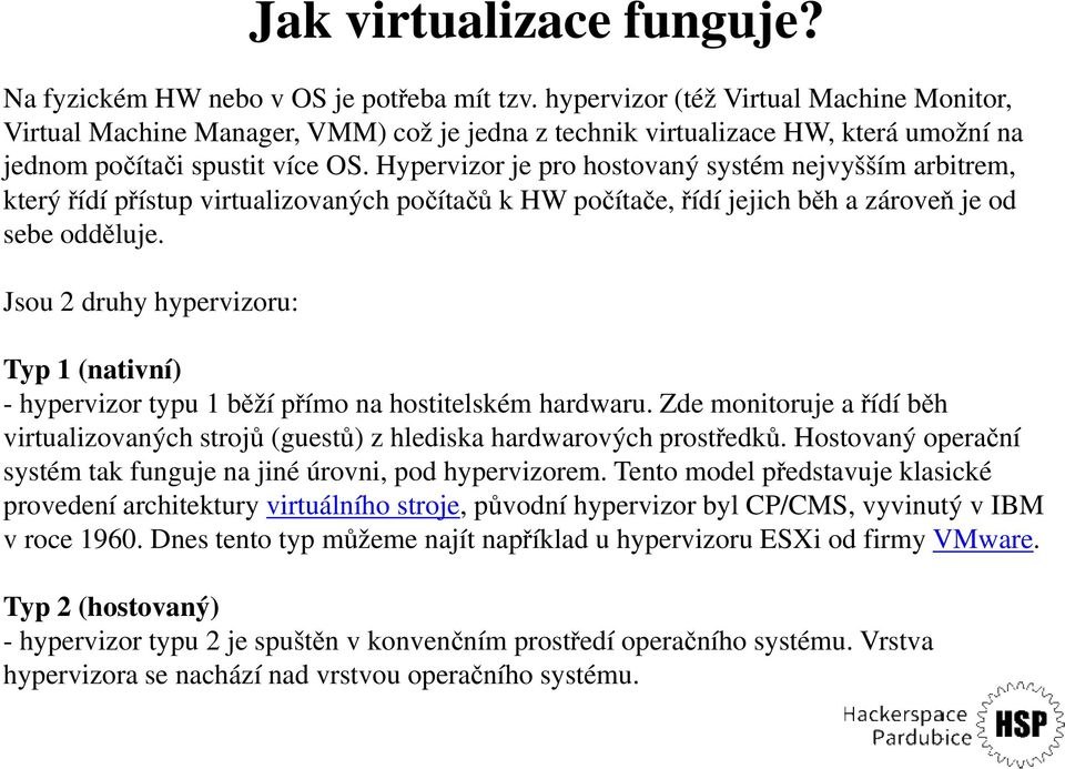 Hypervizor je pro hostovaný systém nejvyšším arbitrem, který řídí přístup virtualizovaných počítačů k HW počítače, řídí jejich běh a zároveň je od sebe odděluje.