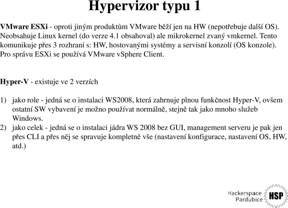 Hyper-V - existuje ve 2 verzích 1) jako role - jedná se o instalaci WS2008, která zahrnuje plnou funkčnost Hyper-V, ovšem 1) jako role - jedná se o instalaci WS2008, která zahrnuje plnou funkčnost